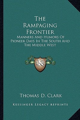 The Rampaging Frontier: Manners And Humors Of Pioneer Days In The South And The Middle West