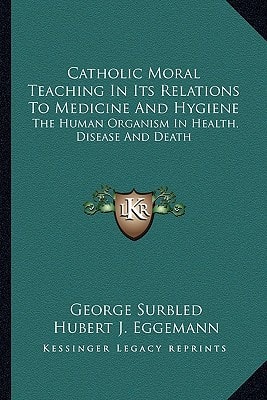 Catholic Moral Teaching In Its Relations To Medicine And Hygiene: The Human Organism In Health, Disease And Death