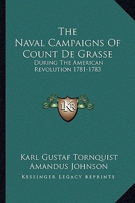 The Naval Campaigns Of Count De Grasse: During The American Revolution 1781-1783