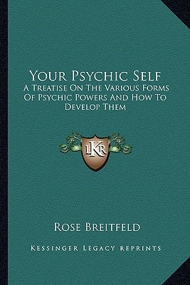 Your Psychic Self: A Treatise On The Various Forms Of Psychic Powers And How To Develop Them
