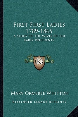 First First Ladies 1789-1865: A Study Of The Wives Of The Early Presidents
