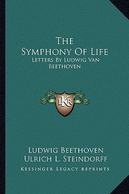 The Symphony Of Life: Letters By Ludwig Van Beethoven