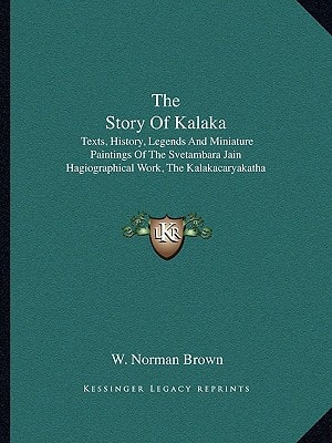 The Story Of Kalaka: Texts, History, Legends And Miniature Paintings Of The Svetambara Jain Hagiographical Work, The Kalakacaryakatha