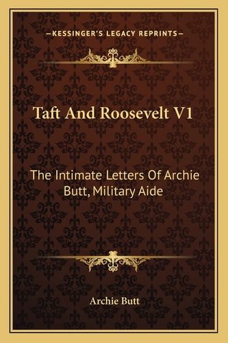 Taft And Roosevelt V1: The Intimate Letters Of Archie Butt, Military Aide