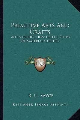 Primitive Arts And Crafts: An Introduction To The Study Of Material Culture