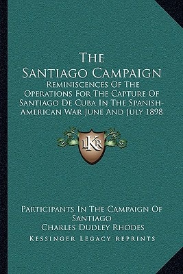 The Santiago Campaign: Reminiscences Of The Operations For The Capture Of Santiago De Cuba In The Spanish-American War June And July 1898