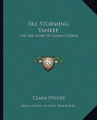 Sky Storming Yankee: The Life Story Of Glenn Curtiss
