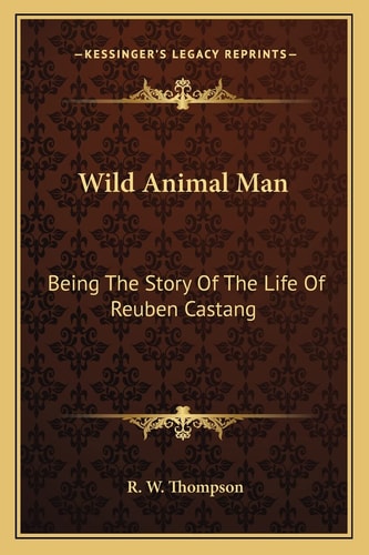 Wild Animal Man: Being The Story Of The Life Of Reuben Castang