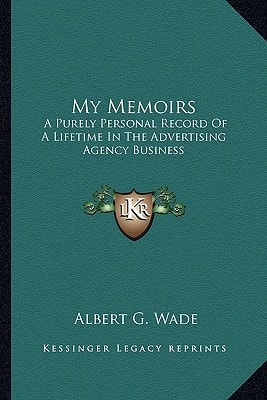 My Memoirs: A Purely Personal Record Of A Lifetime In The Advertising Agency Business