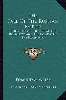 The Fall Of The Russian Empire: The Story Of The Last Of The Romanovs And The Coming Of The Bolsheviki