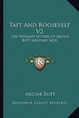 Taft And Roosevelt V2: The Intimate Letters Of Archie Butt, Military Aide