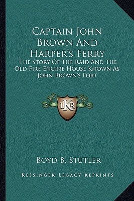 Captain John Brown And Harper's Ferry: The Story Of The Raid And The Old Fire Engine House Known As John Brown's Fort
