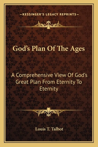 God's Plan Of The Ages: A Comprehensive View Of God's Great Plan From Eternity To Eternity
