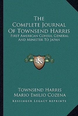 The Complete Journal Of Townsend Harris: First American Consul General And Minister To Japan