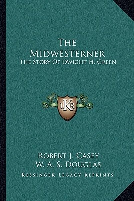 The Midwesterner: The Story Of Dwight H. Green