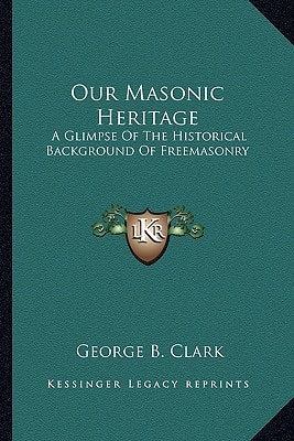 Our Masonic Heritage: A Glimpse Of The Historical Background Of Freemasonry