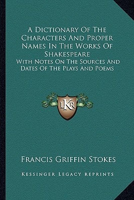 A Dictionary Of The Characters And Proper Names In The Works Of Shakespeare: With Notes On The Sources And Dates Of The Plays And Poems