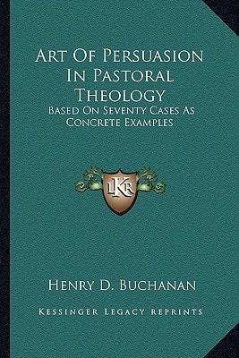 Art Of Persuasion In Pastoral Theology: Based On Seventy Cases As Concrete Examples