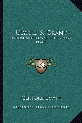 Ulysses S. Grant: Whose Motto Was, Let Us Have Peace