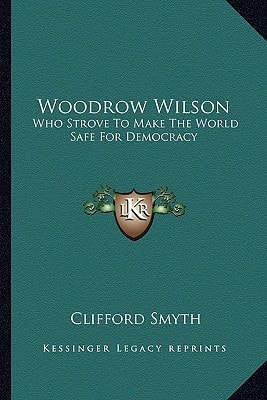 Woodrow Wilson: Who Strove To Make The World Safe For Democracy