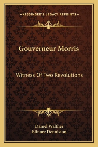 Gouverneur Morris: Witness Of Two Revolutions