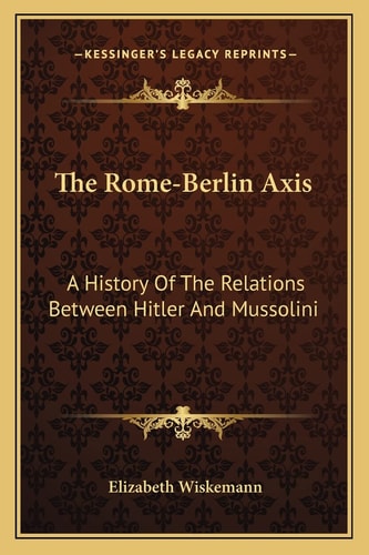 The Rome-Berlin Axis: A History Of The Relations Between Hitler And Mussolini