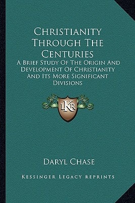 Christianity Through The Centuries: A Brief Study Of The Origin And Development Of Christianity And Its More Significant Divisions