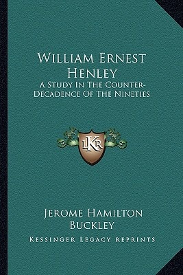 William Ernest Henley: A Study In The Counter-Decadence Of The Nineties