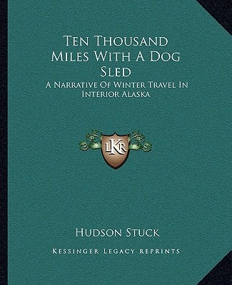 Ten Thousand Miles With A Dog Sled: A Narrative Of Winter Travel In Interior Alaska