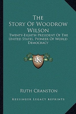 The Story Of Woodrow Wilson: Twenty-Eighth President Of The United States, Pioneer Of World Democracy