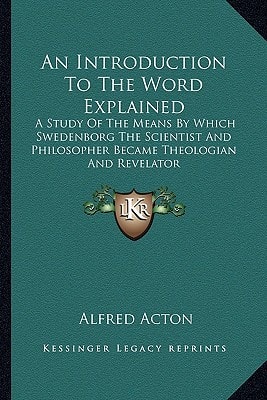 An Introduction To The Word Explained: A Study Of The Means By Which Swedenborg The Scientist And Philosopher Became Theologian And Revelator