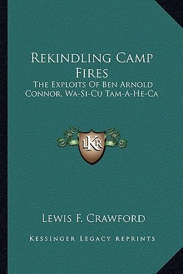 Rekindling Camp Fires: The Exploits Of Ben Arnold Connor, Wa-Si-Cu Tam-A-He-Ca