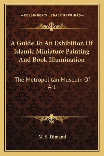 A Guide To An Exhibition Of Islamic Miniature Painting And Book Illumination: The Metropolitan Museum Of Art