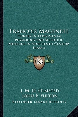 Francois Magendie: Pioneer In Experimental Physiology And Scientific Medicine In Nineteenth Century France