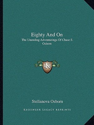 Eighty And On: The Unending Adventurings Of Chase S. Osborn