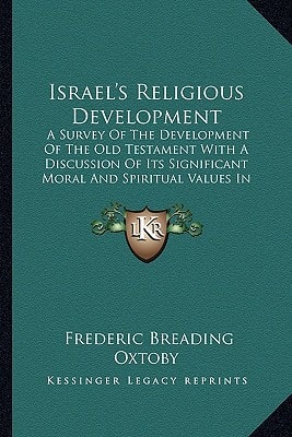 Israel's Religious Development: A Survey Of The Development Of The Old Testament With A Discussion Of Its Significant Moral And Spiritual Values In Religious Education