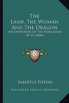The Lamb, The Woman And The Dragon: An Exposition Of The Revelation Of St. John