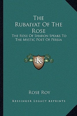 The Rubaiyat Of The Rose: The Rose Of Sharon Speaks To The Mystic Poet Of Persia