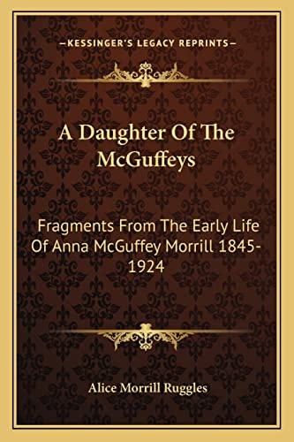 A Daughter Of The McGuffeys: Fragments From The Early Life Of Anna McGuffey Morrill 1845-1924