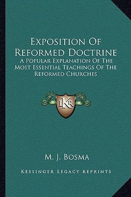 Exposition Of Reformed Doctrine: A Popular Explanation Of The Most Essential Teachings Of The Reformed Churches