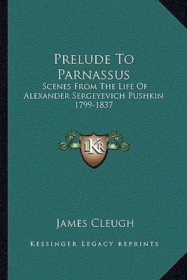 Prelude To Parnassus: Scenes From The Life Of Alexander Sergeyevich Pushkin 1799-1837