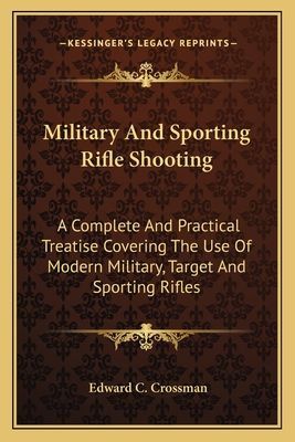 Military And Sporting Rifle Shooting: A Complete And Practical Treatise Covering The Use Of Modern Military, Target And Sporting Rifles