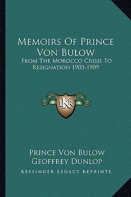 Memoirs Of Prince Von Bulow: From The Morocco Crisis To Resignation 1903-1909