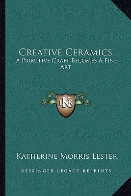 Creative Ceramics: A Primitive Craft Becomes A Fine Art