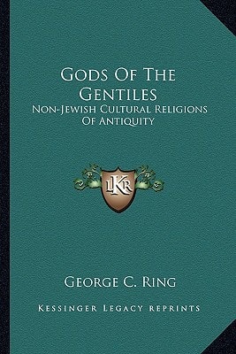 Gods Of The Gentiles: Non-Jewish Cultural Religions Of Antiquity