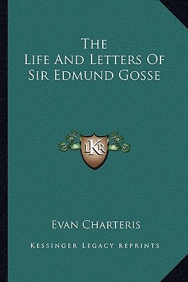 The Life And Letters Of Sir Edmund Gosse