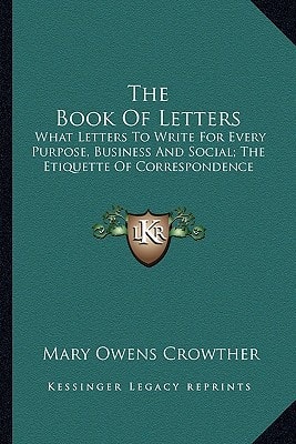 The Book Of Letters: What Letters To Write For Every Purpose, Business And Social; The Etiquette Of Correspondence