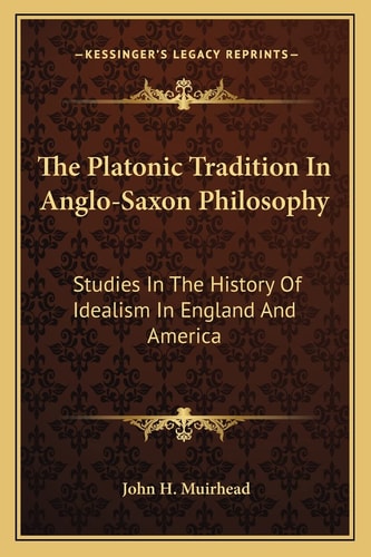 The Platonic Tradition In Anglo-Saxon Philosophy: Studies In The History Of Idealism In England And America