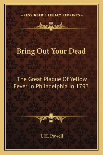 Bring Out Your Dead: The Great Plague Of Yellow Fever In Philadelphia In 1793