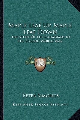 Maple Leaf Up, Maple Leaf Down: The Story Of The Canadians In The Second World War
